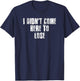 I Didn't Come Here To Lose Motivational Gym Sports Work T-Shirt - T-Shirt | Navy