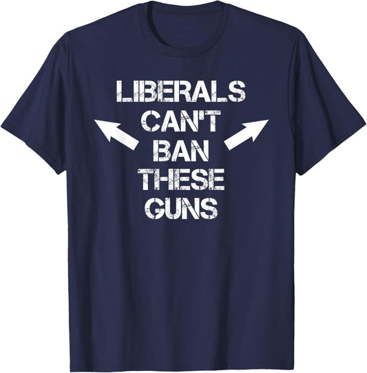 Liberals Can't Ban These Guns Funny Distressed Pro Gun T-Shirt - T-Shirt | Navy