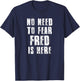 No Need To Fear Fred is Here Funny Fred Sayings T-Shirt - T-Shirt | Navy