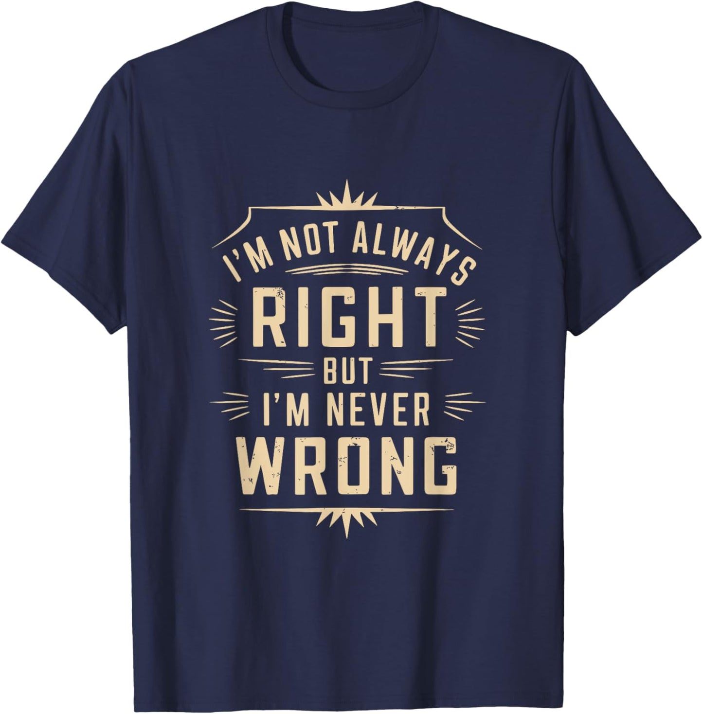 I'm Not Always Right But I'm Never Wrong Funny Sarcastic T-Shirt - T-Shirt | Navy