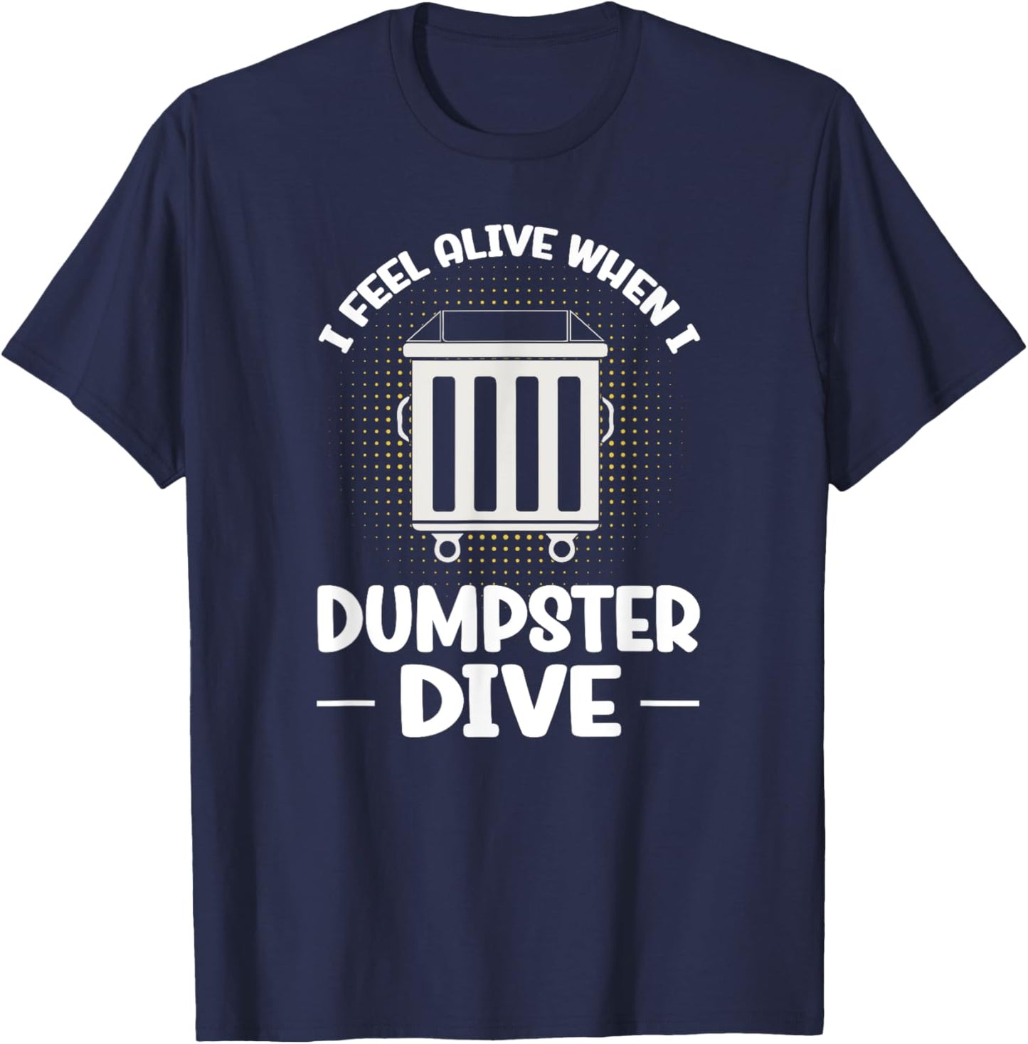 Dumpster Diving I Feel Alive When I Dumpster Dive T-Shirt - T-Shirt | Navy