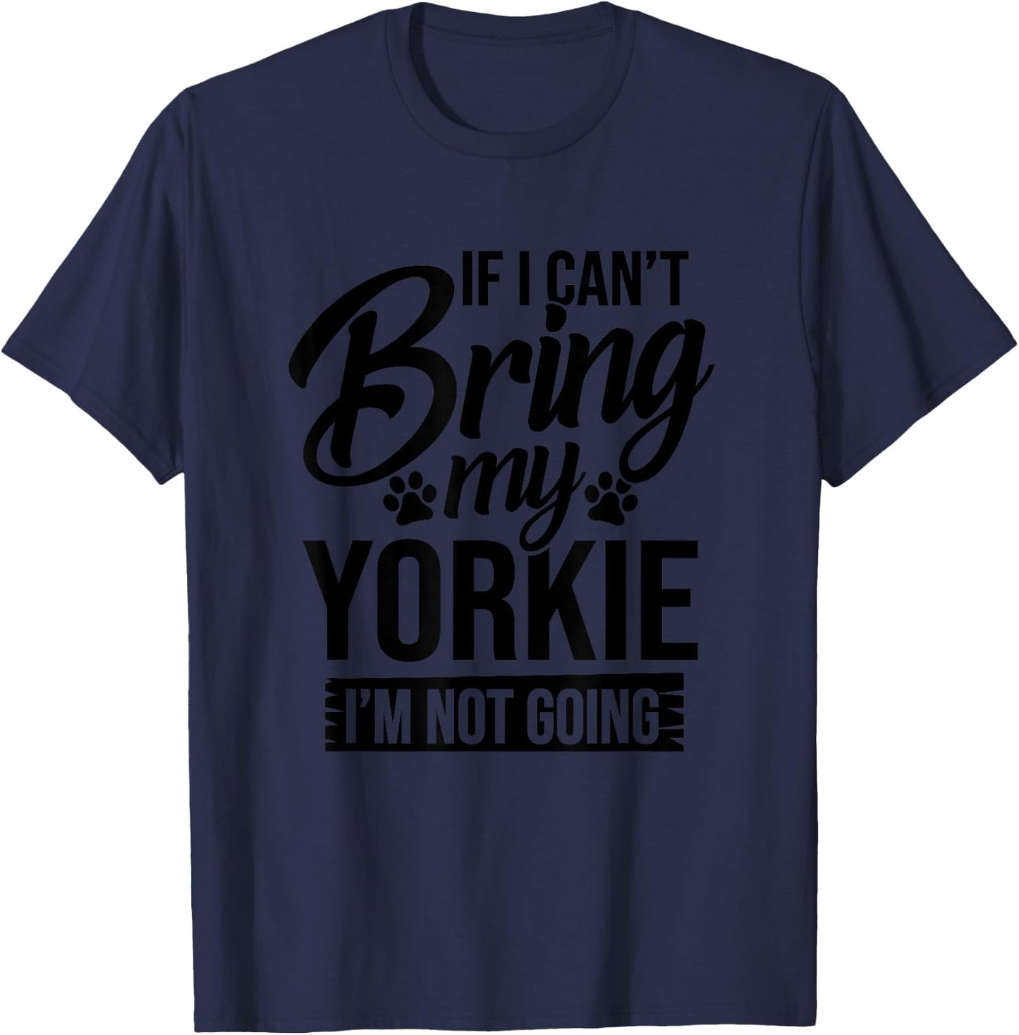 If I Can't Bring My Yorkie - Yorkie Lover Shirt Gift T-Shirt - T-Shirt | Navy