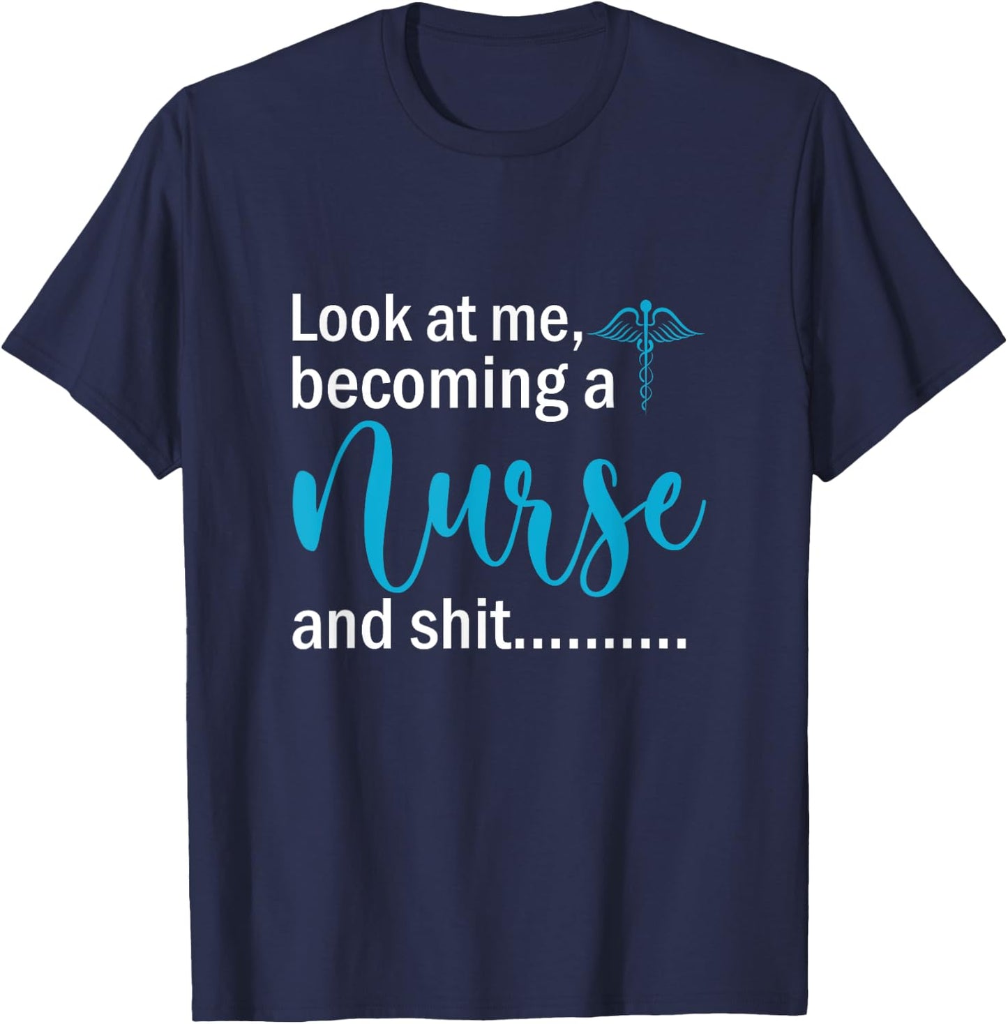 Look At Me Becoming A Nurse &Shit Graduation Nursing Student T-Shirt - T-Shirt | Navy