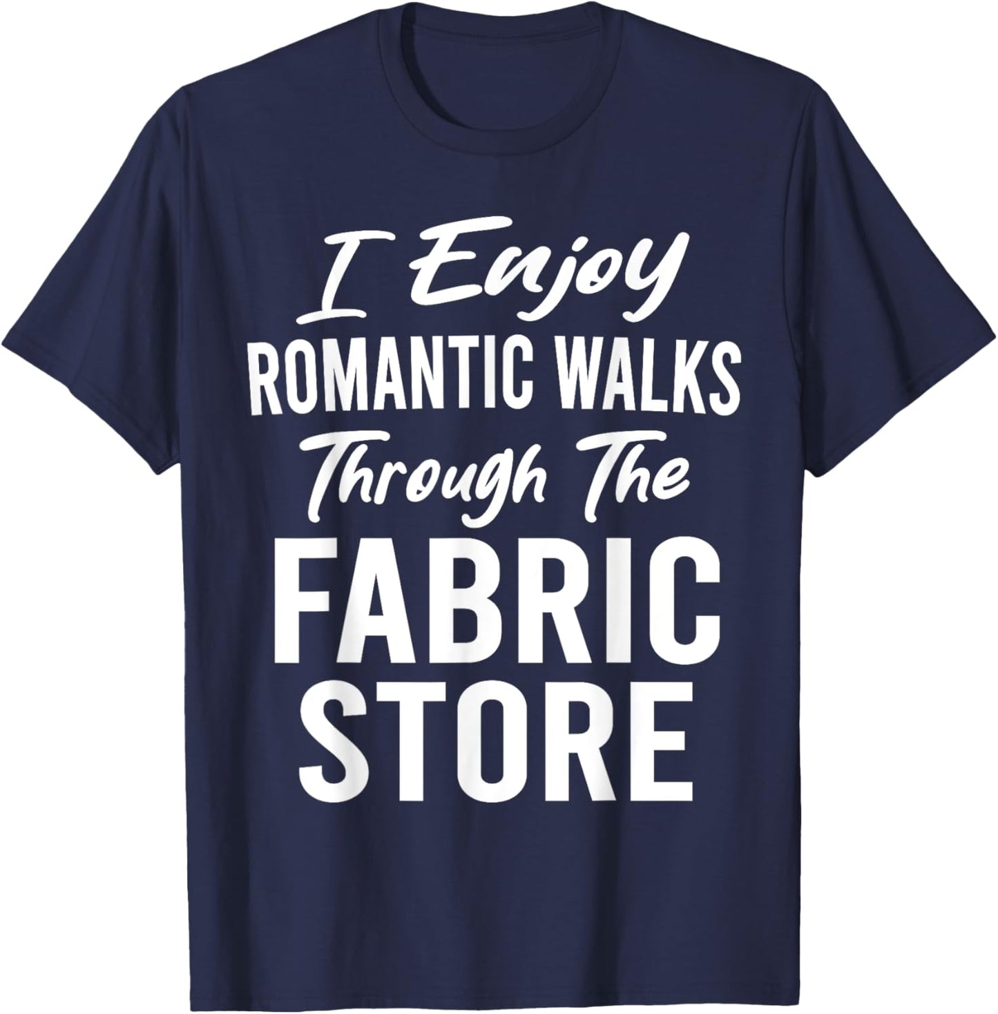 I Enjoy Romantic Walks Through Fabric Store Quilting Funny T-Shirt - T-Shirt | Navy