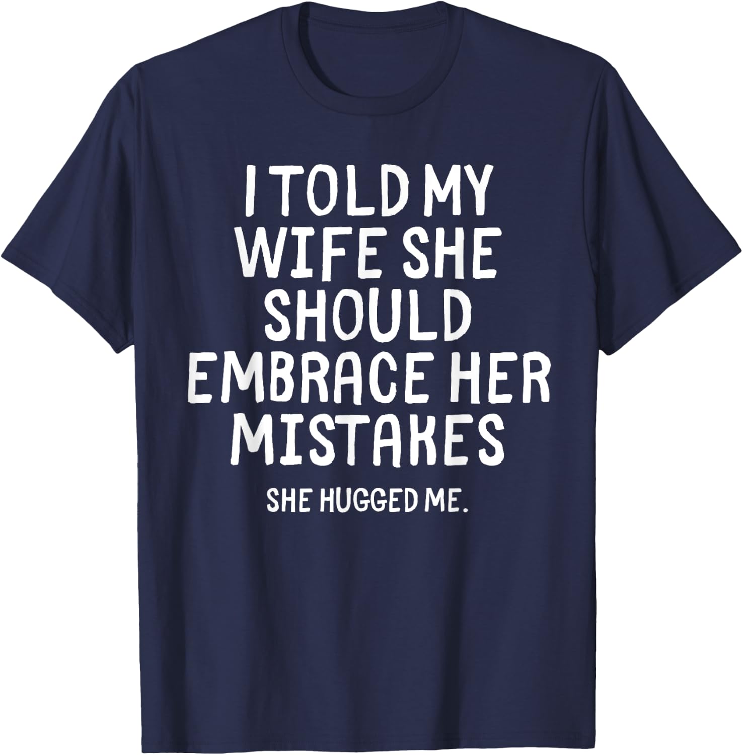 I Told My Wife To Embrace Her Mistakes Funny Husband Joke T-Shirt - T-Shirt | Navy