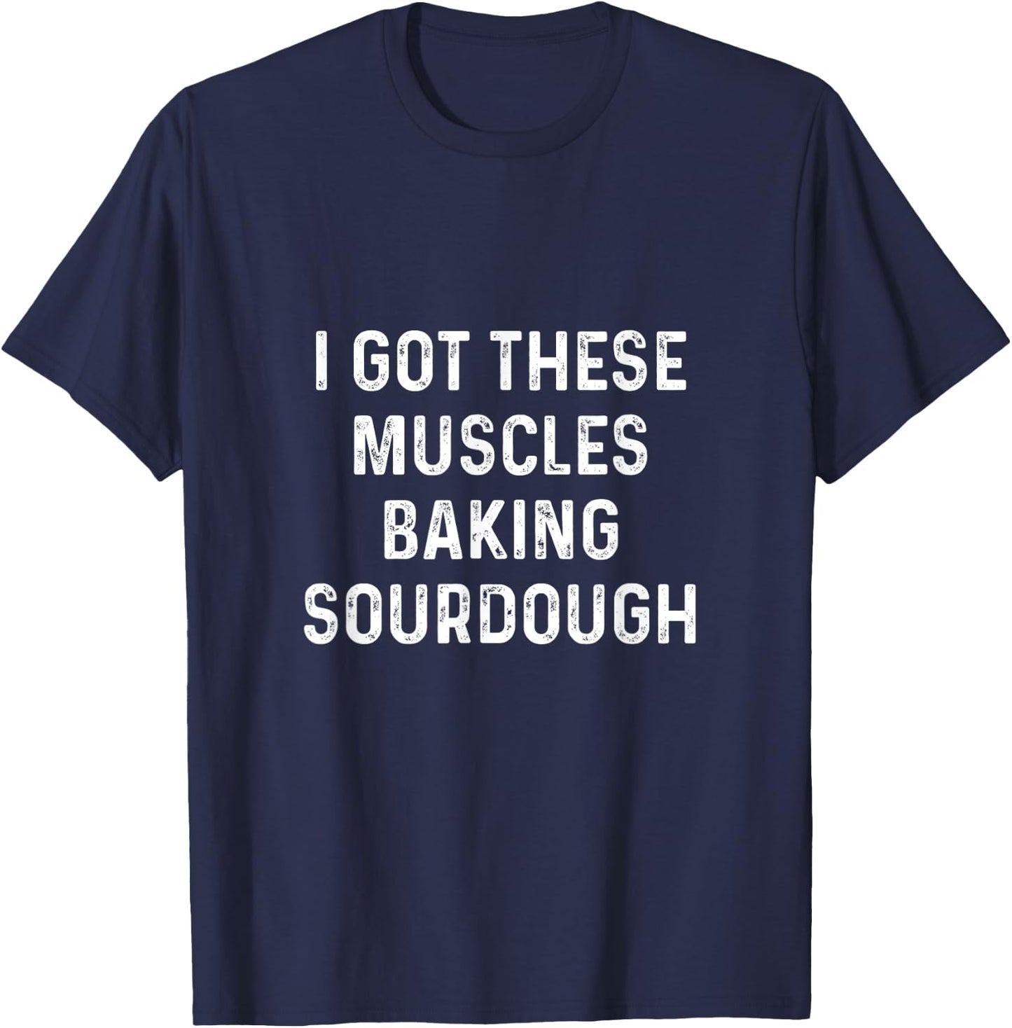 I Got These Muscles Baking Sourdough Baking Gift Bakers T-Shirt - T-Shirt | Navy