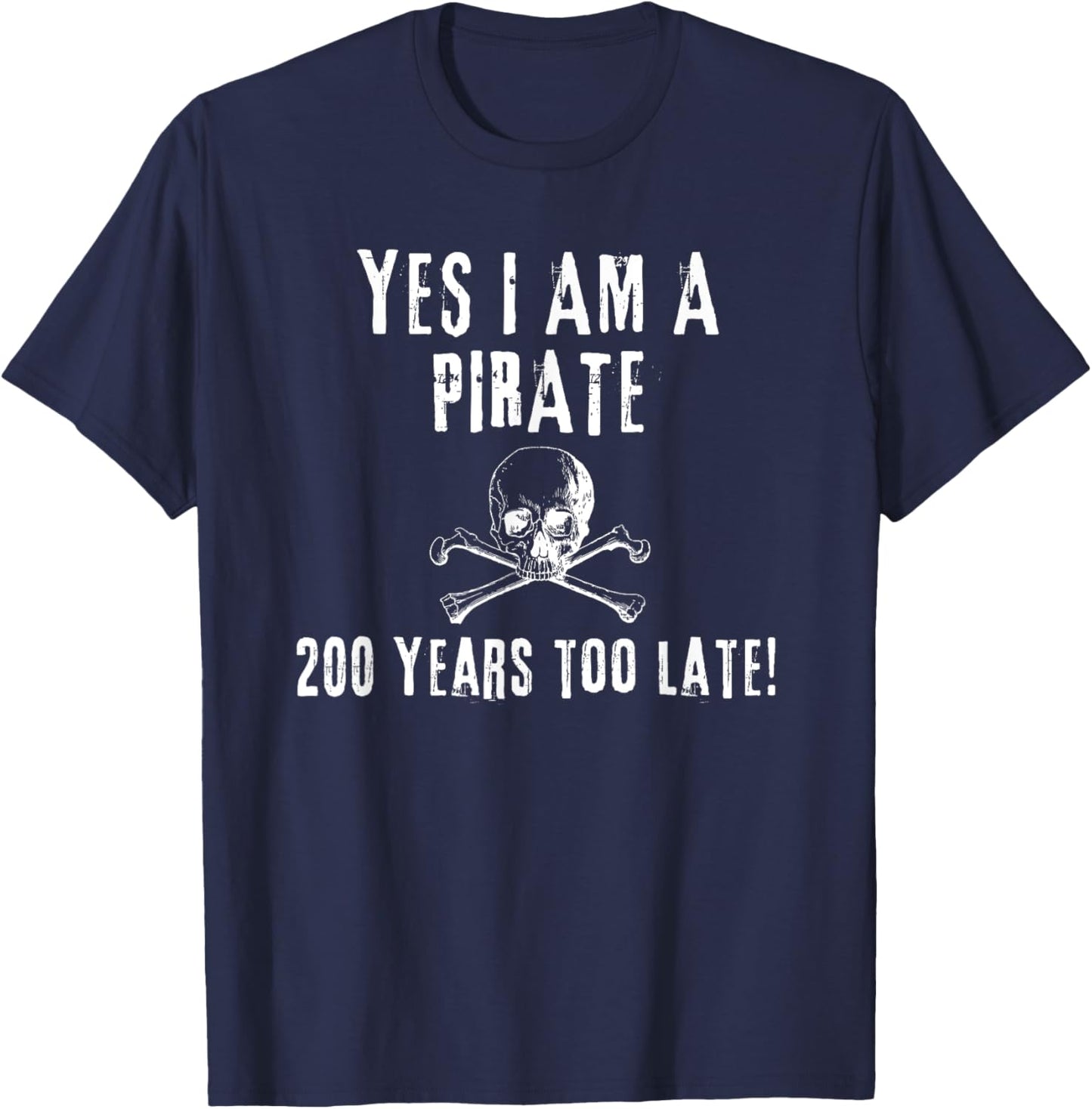 Pirate Humor Yes I am One Two Hundred Years Too Late T-Shirt - T-Shirt | Navy