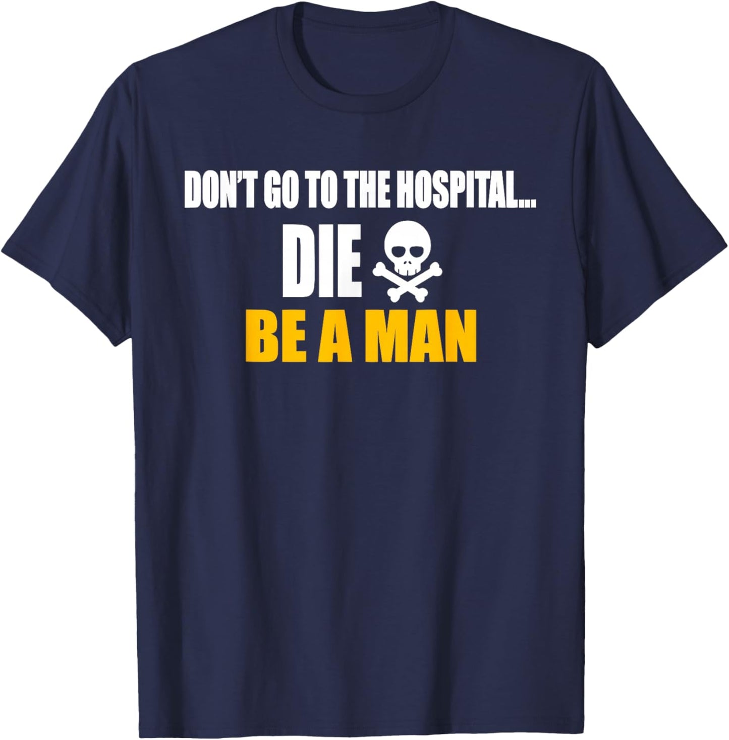 Don't Go To The Hospital... Die. Be A Man Apparel T-Shirt - T-Shirt | Navy