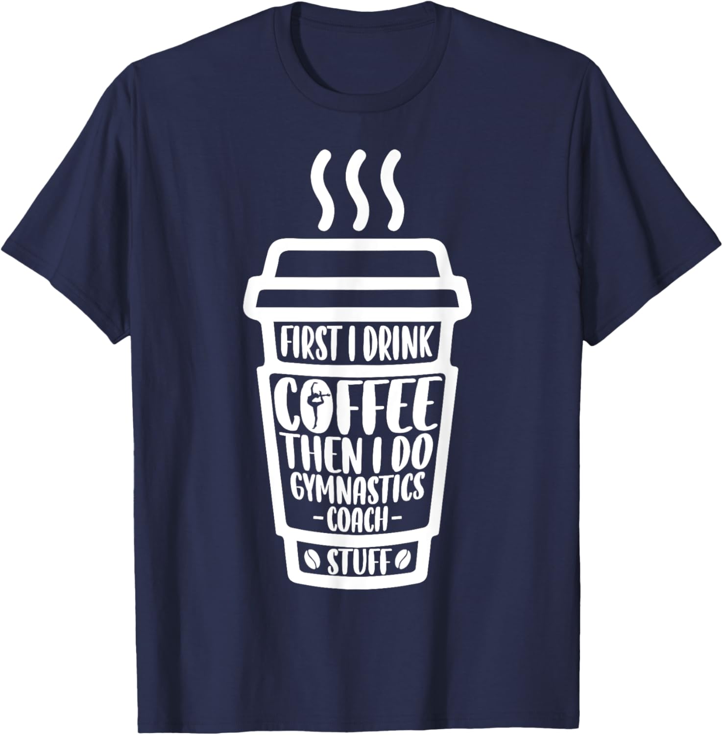 Funny First I Drink Coffee Then I Do Gymnastics Coach Stuff T-Shirt - T-Shirt | Navy