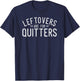 Leftovers Are For Quitters Fun Thanksgiving Day Gift T-Shirt - T-Shirt | Navy