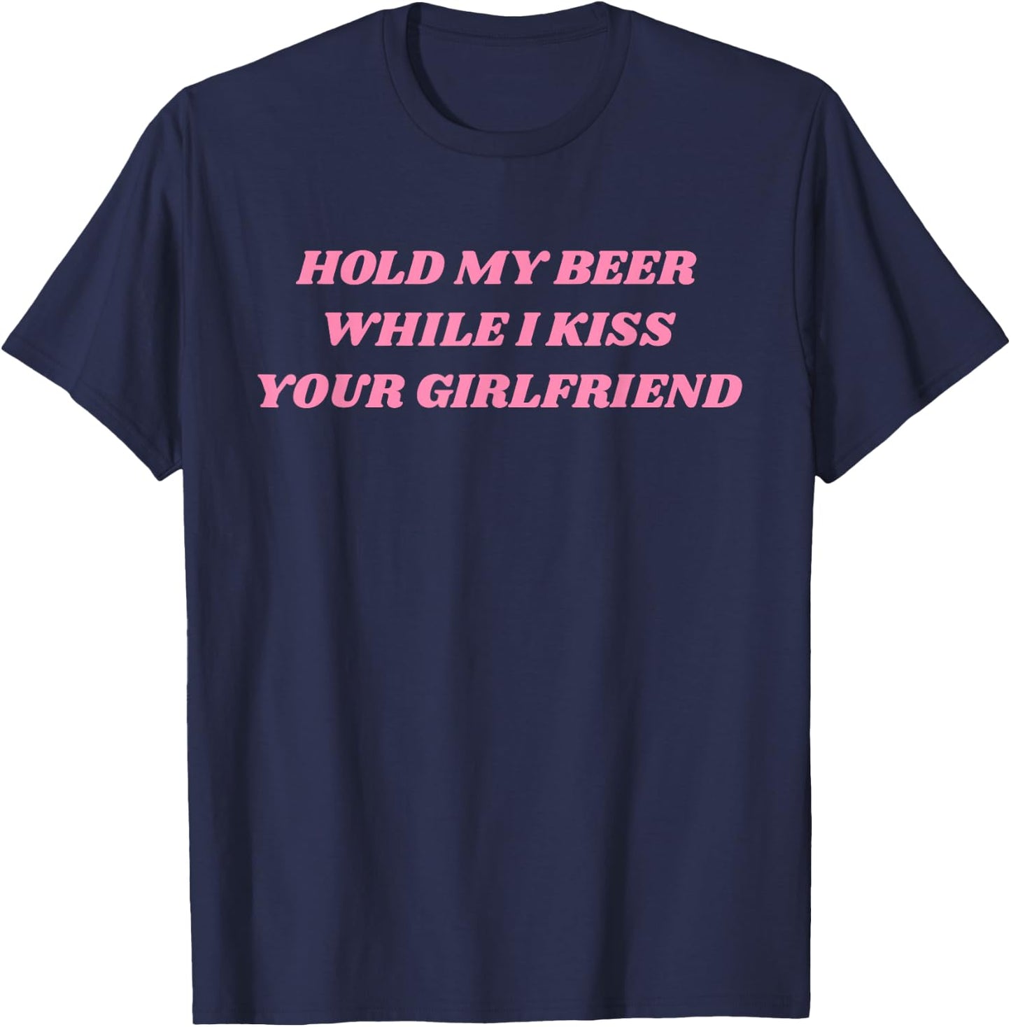 Hold My Beer While I Kiss Your Girlfriend Funny Saying T-Shirt - T-Shirt | Navy