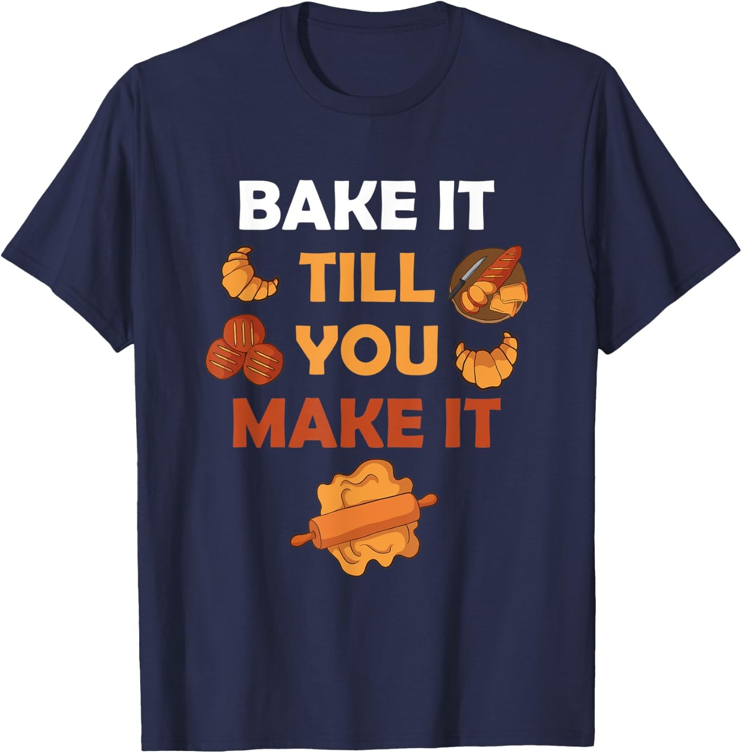 Bake It Till You Make It Bread Croissant Baker Cakery T-Shirt - T-Shirt | Navy