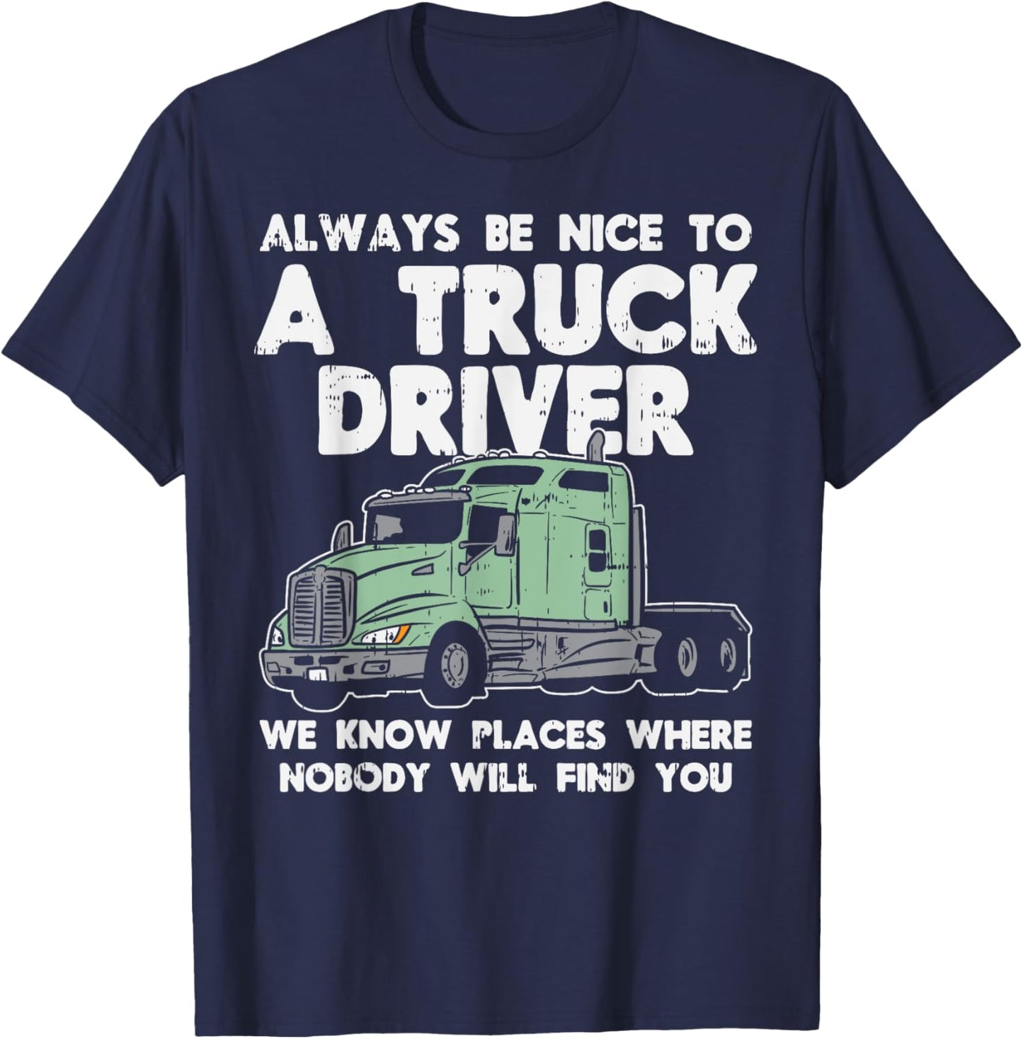 Always Be Nice To Truck Driver Funny Truckin Trucker Gift T-Shirt - T-Shirt | Navy