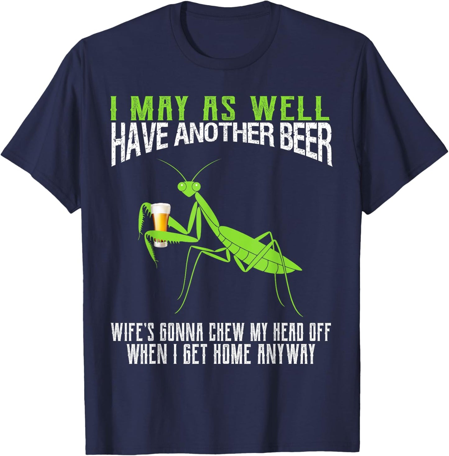 I May As Well Have Another Beer Funny Praying Mantis T-Shirt - T-Shirt | Navy