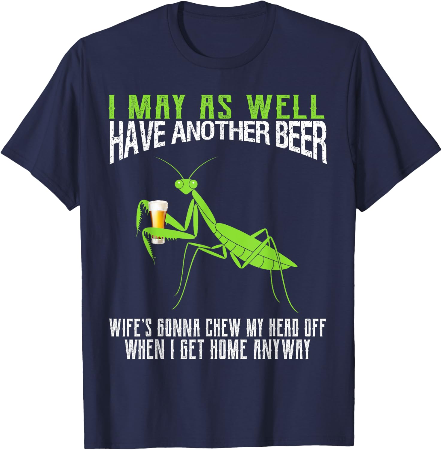 I May As Well Have Another Beer Funny Praying Mantis T-Shirt - T-Shirt | Navy
