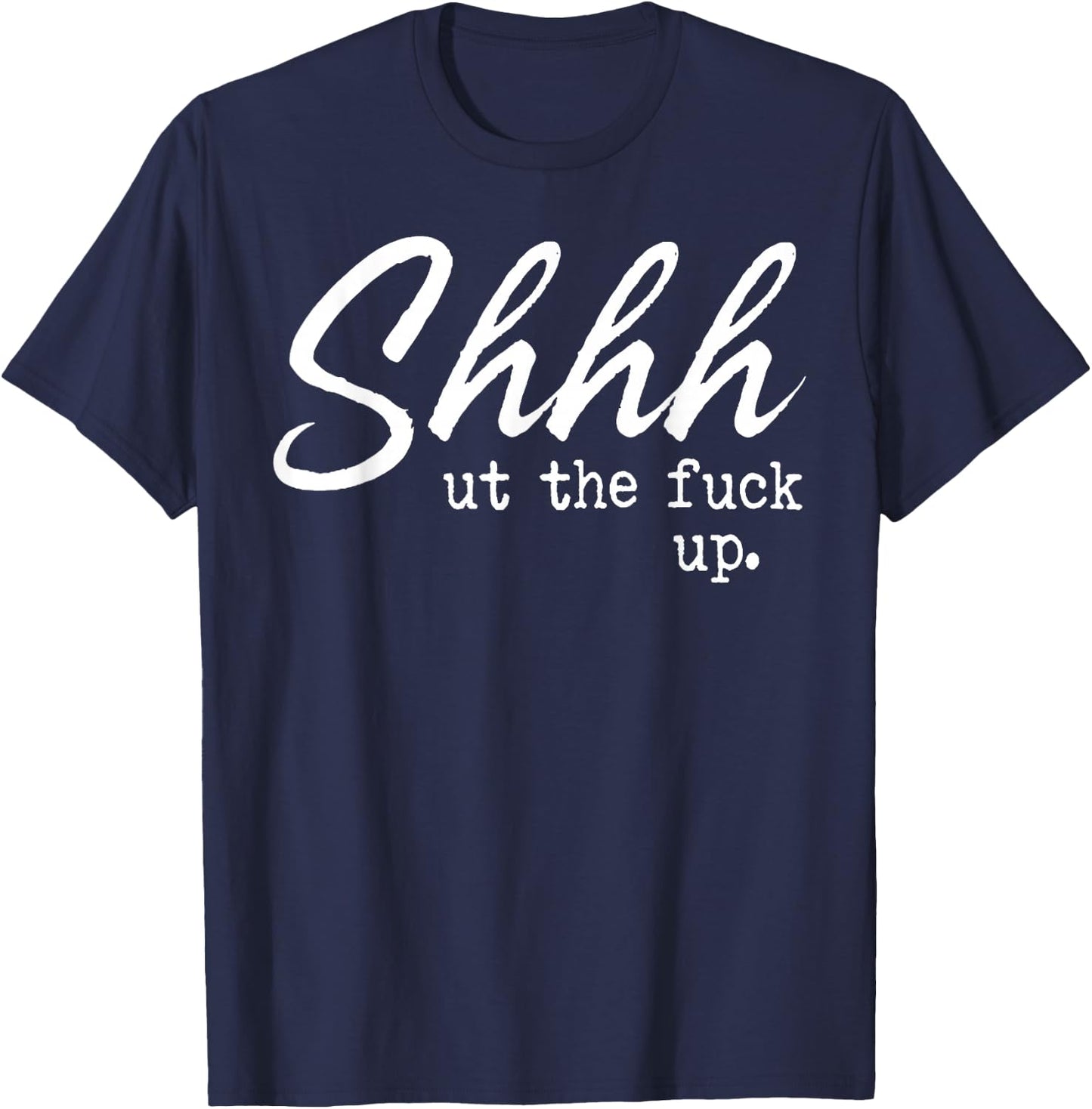 Shhh Shut The Fuck Up T-Shirt - T-Shirt | Navy