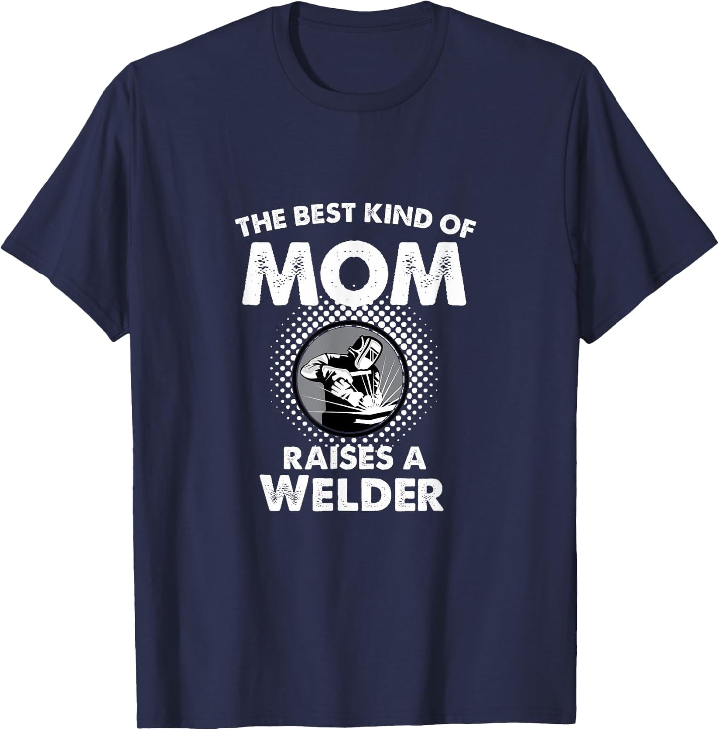 The Best Kind Of Mom Raises A Welder Proud Mothers Day Shirt T-Shirt - T-Shirt | Navy