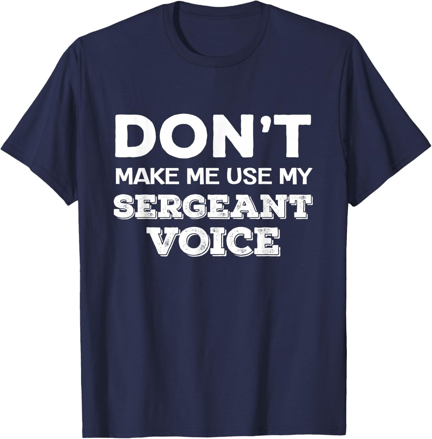 Don't Make Me Use My Sergeant Voice Drill Sergeant Quote T-Shirt - T-Shirt | Navy