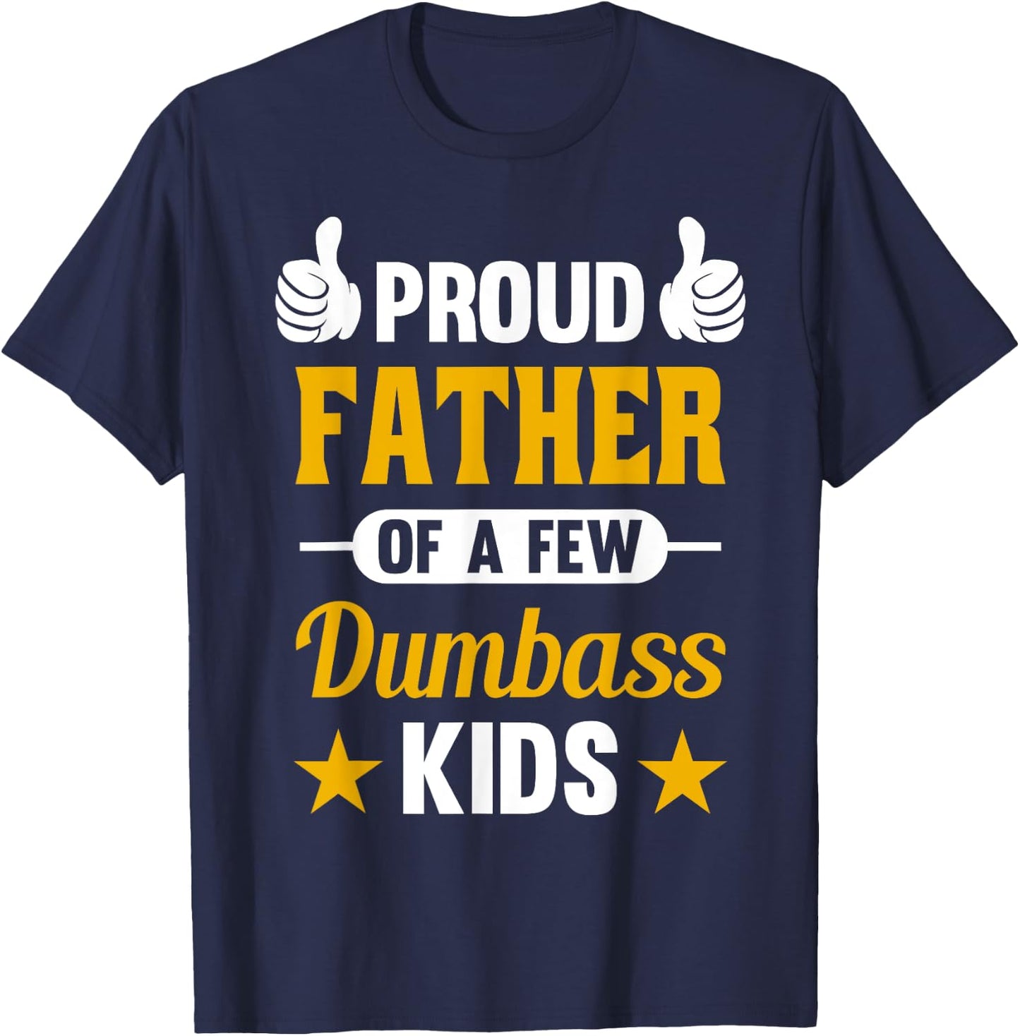 Proud Father of a Few Dumbass Kids Sarcastic Dad Gift T-Shirt - T-Shirt | Navy