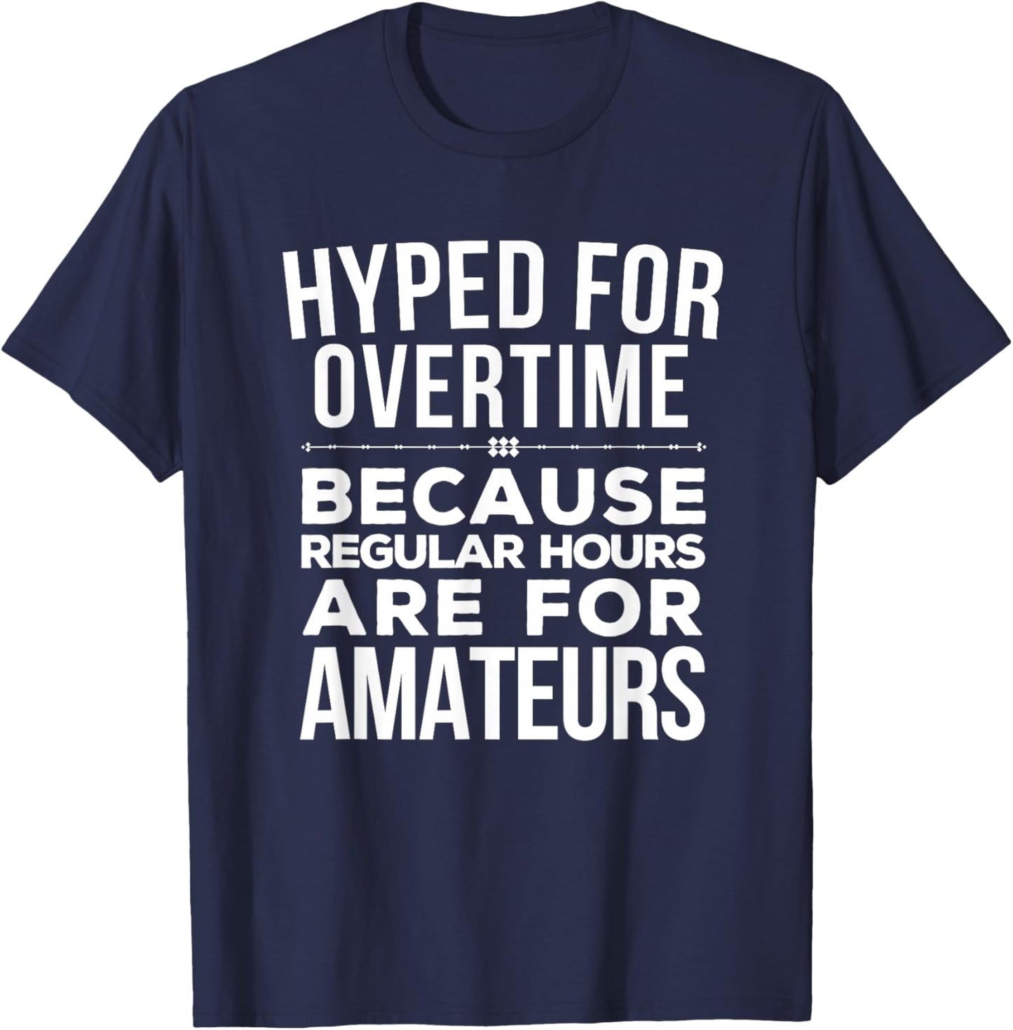 Hyped for Overtime Because Regular Hours Are for Amateurs T-Shirt - T-Shirt | Navy
