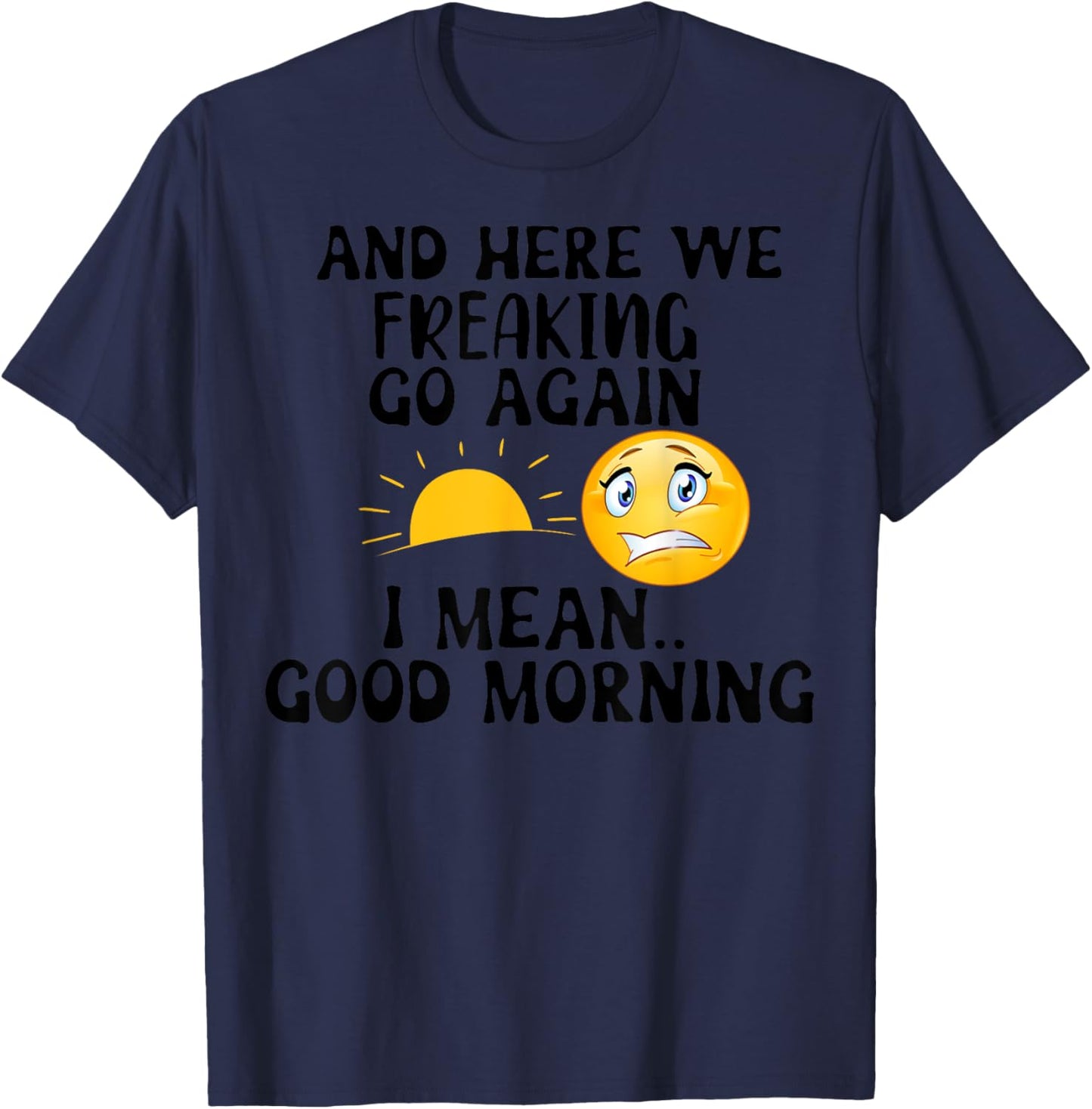 And Here We Freaking Go Again I Mean Good Morning Sun T-Shirt - T-Shirt | Navy