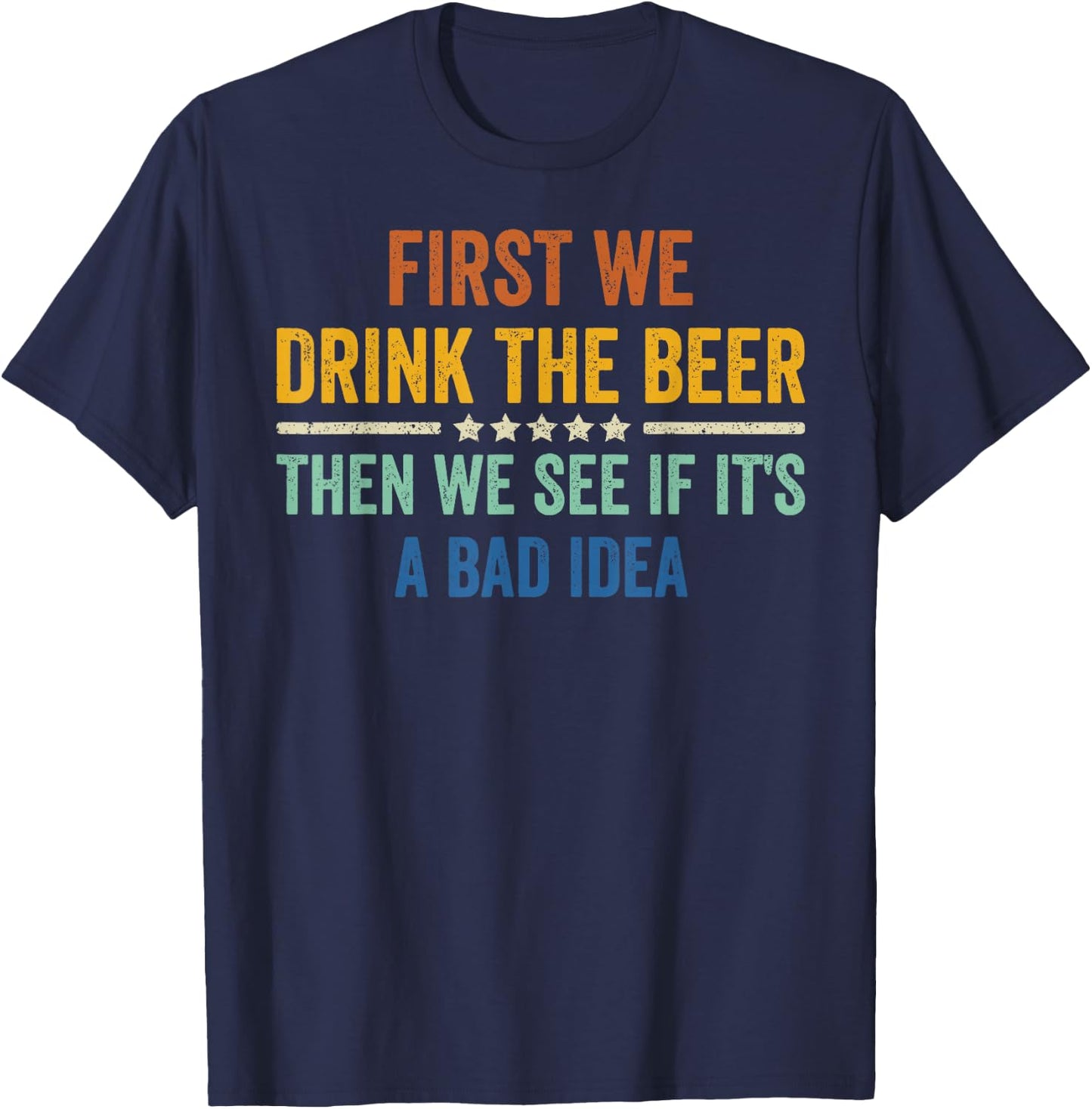 First We Drink The Beer Then We See If It's A Bad Idea T-Shirt - T-Shirt | Navy