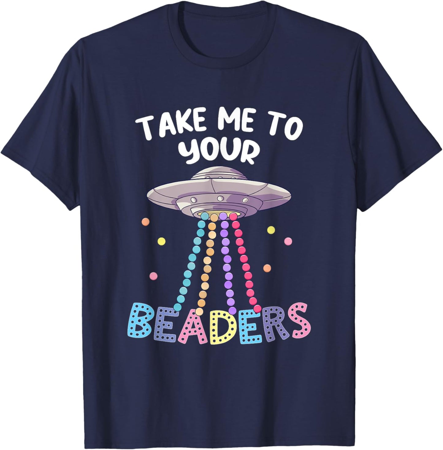 Take Me To Your Beaders Funny Beading Saying Beadwork UFO T-Shirt - T-Shirt | Navy