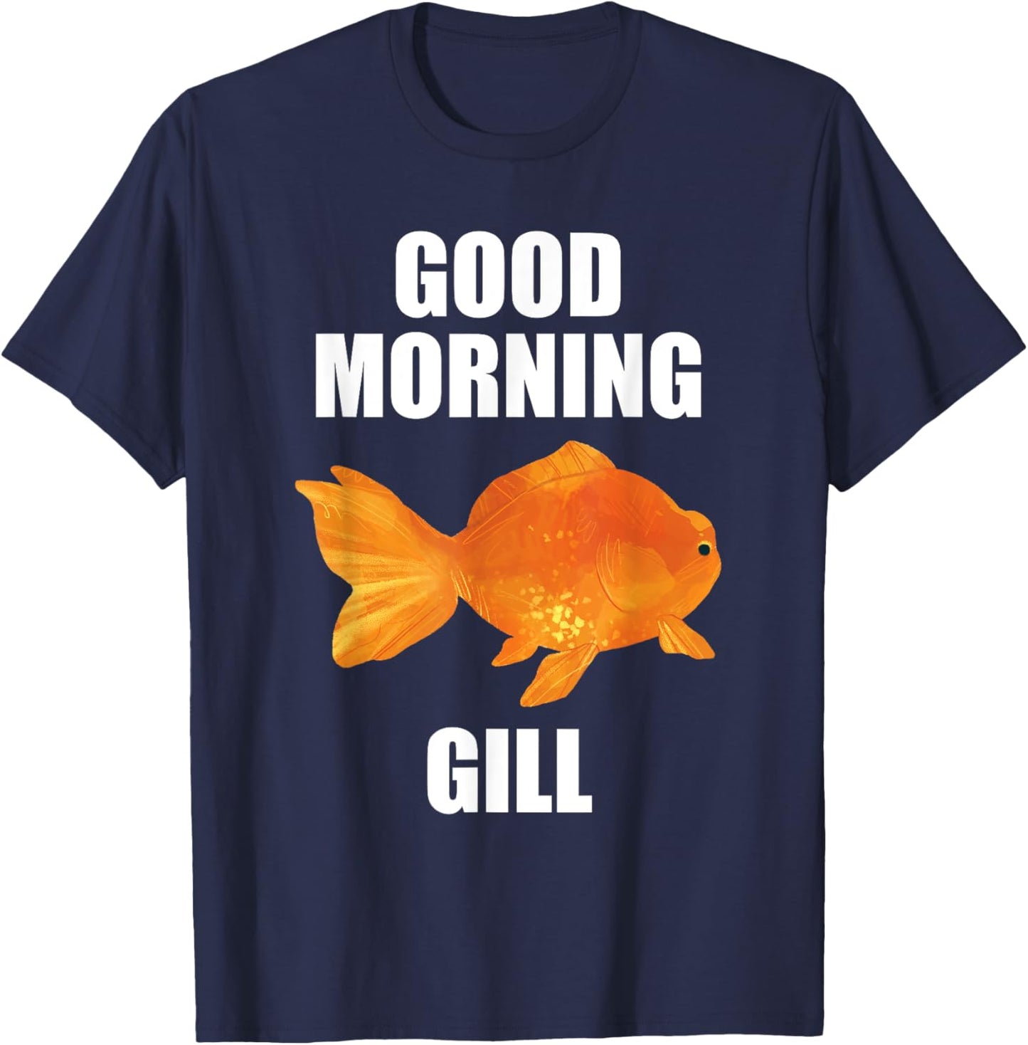 Good Morning Gill Funny Goldfish Aquarium Fish Fishkeeper T-Shirt - T-Shirt | Navy