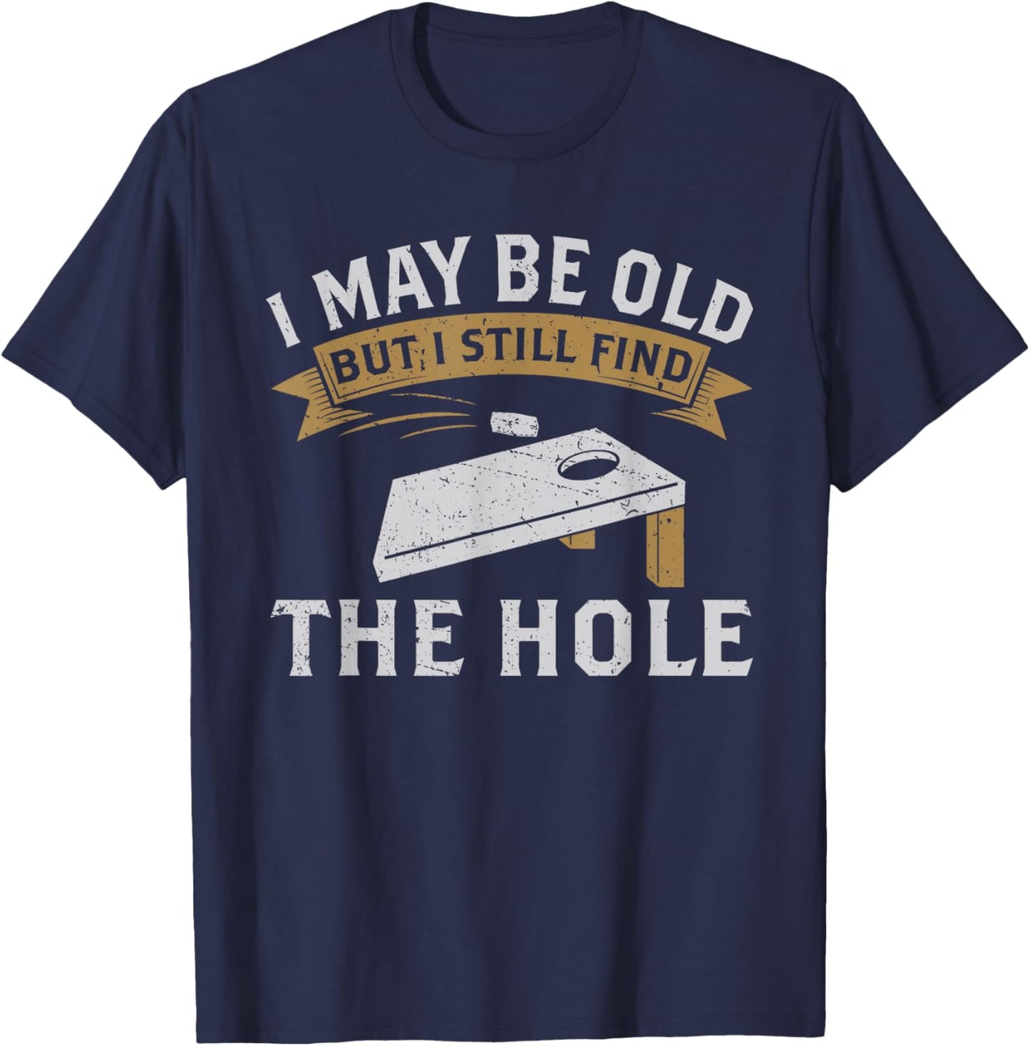 I May Be Old But I Still Find The Hole Cornhole T-Shirt - T-Shirt | Navy