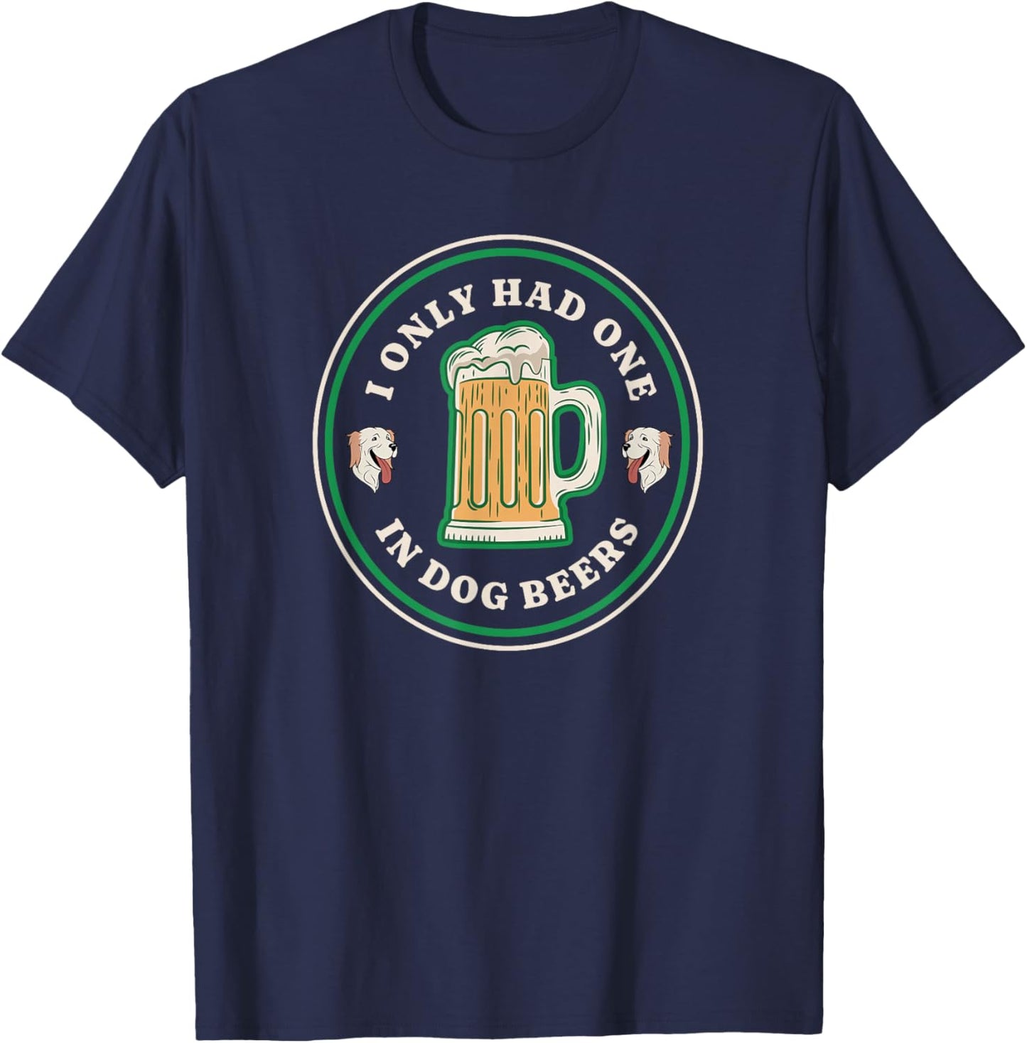 I only had one in dog beers funny drinking T-Shirt - T-Shirt | Navy