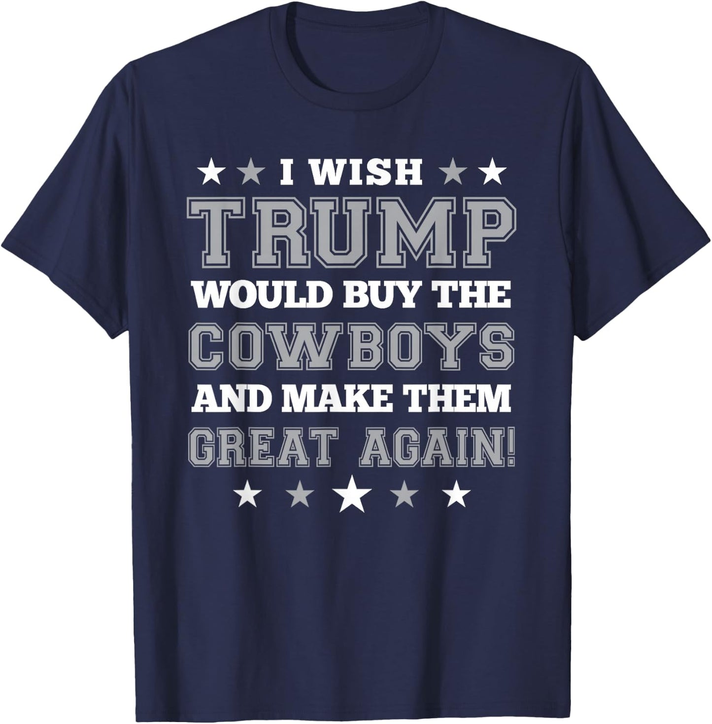 I Wish Trump Would Buy The Cowboys and Make Them Great Again T-Shirt - T-Shirt | Navy