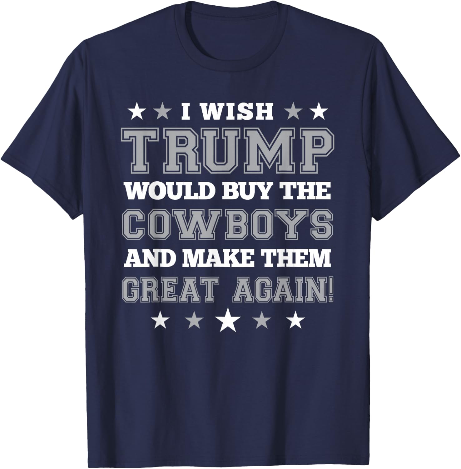 I Wish Trump Would Buy The Cowboys and Make Them Great Again T-Shirt - T-Shirt | Navy