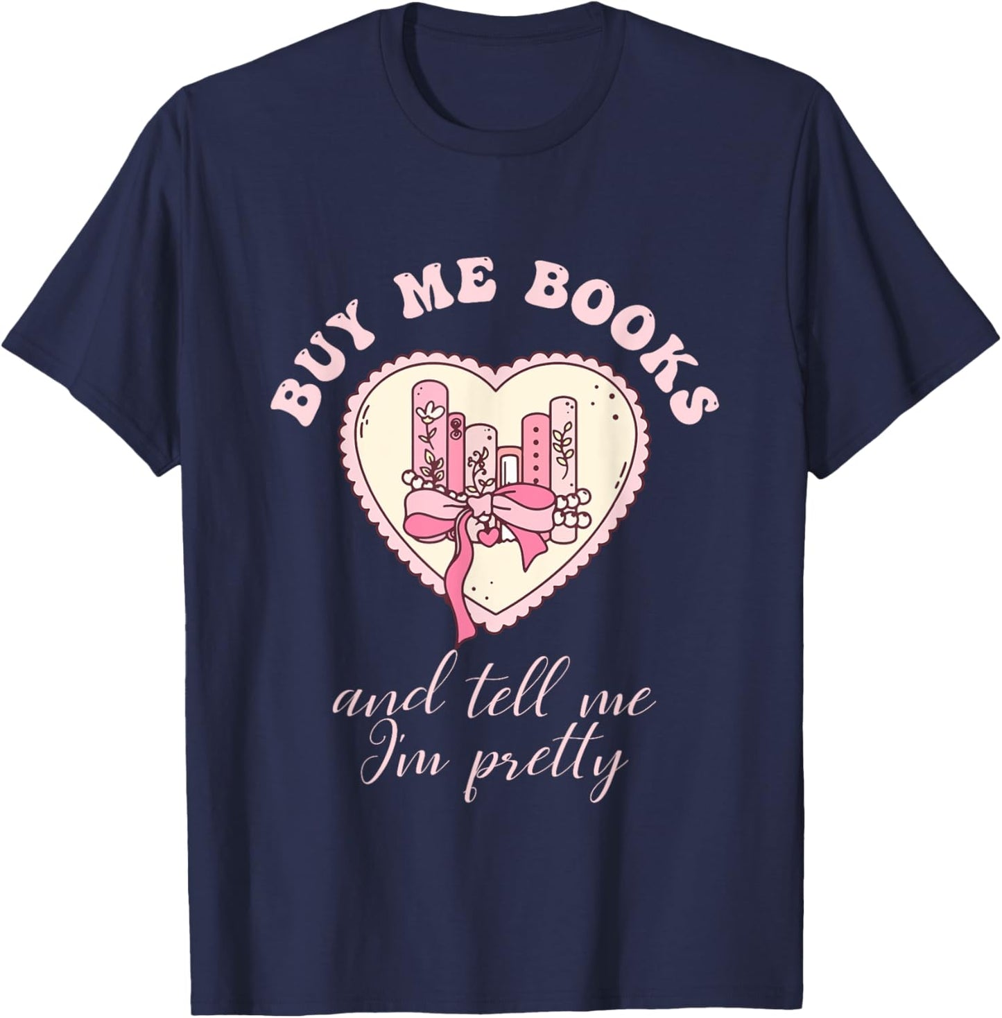 Buy Me Books and Tell Me I'm Pretty Bookish Heart Quote T-Shirt - T-Shirt | Navy