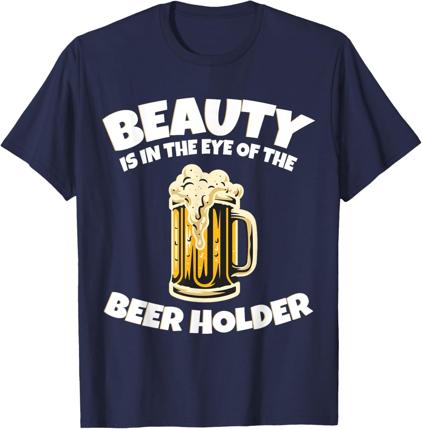 Drinking Humor Beauty Is In The Eye Of The Beer Holder T-Shirt - T-Shirt | Navy