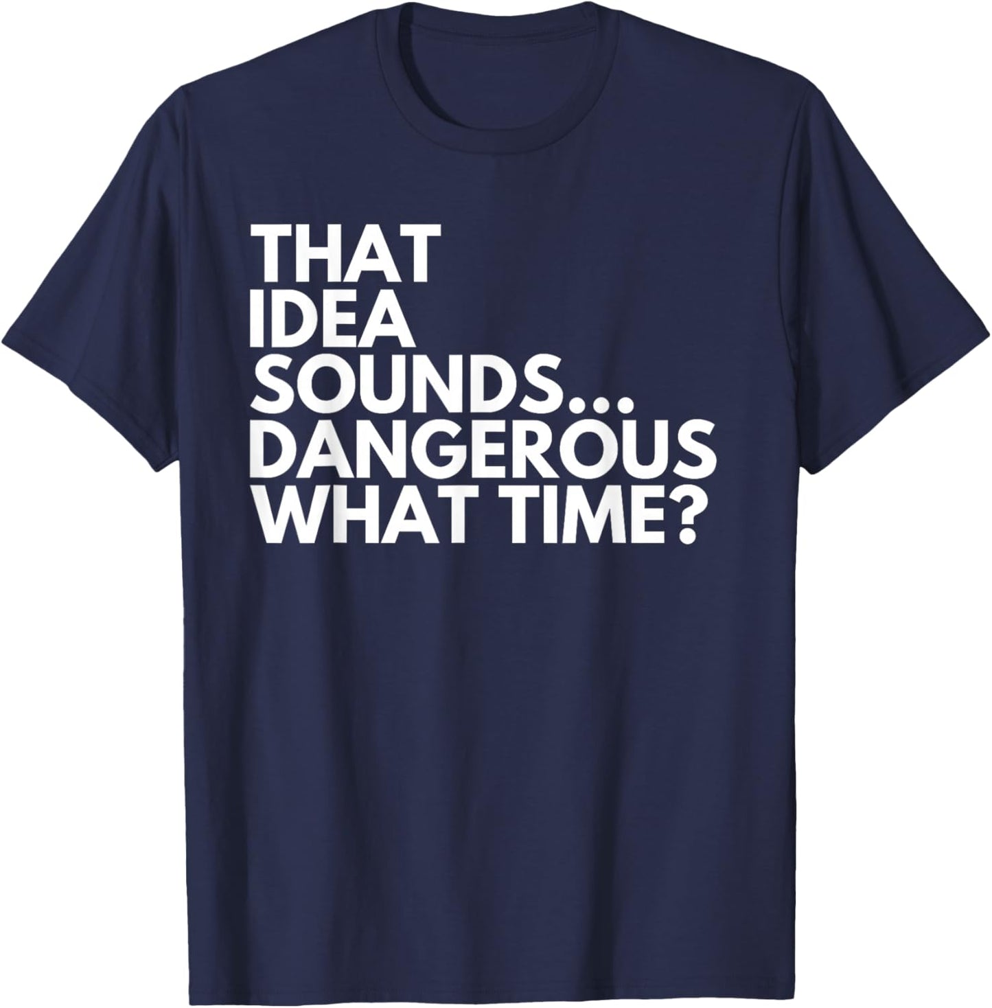 That Idea Sounds Dangerous What Time? Funny Cousin Friend T-Shirt - T-Shirt | Navy