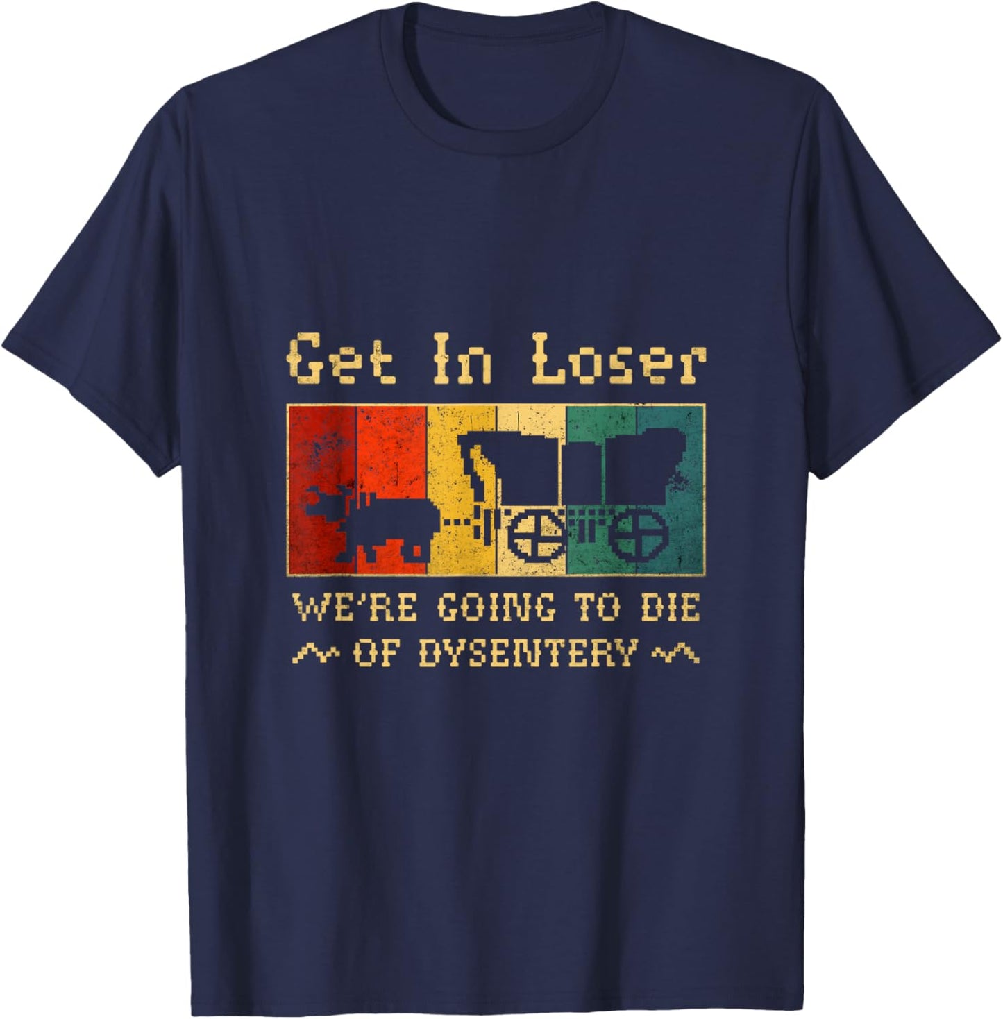 Get In Loser We're Going To Die Of Dysentery T-Shirt - T-Shirt | Navy