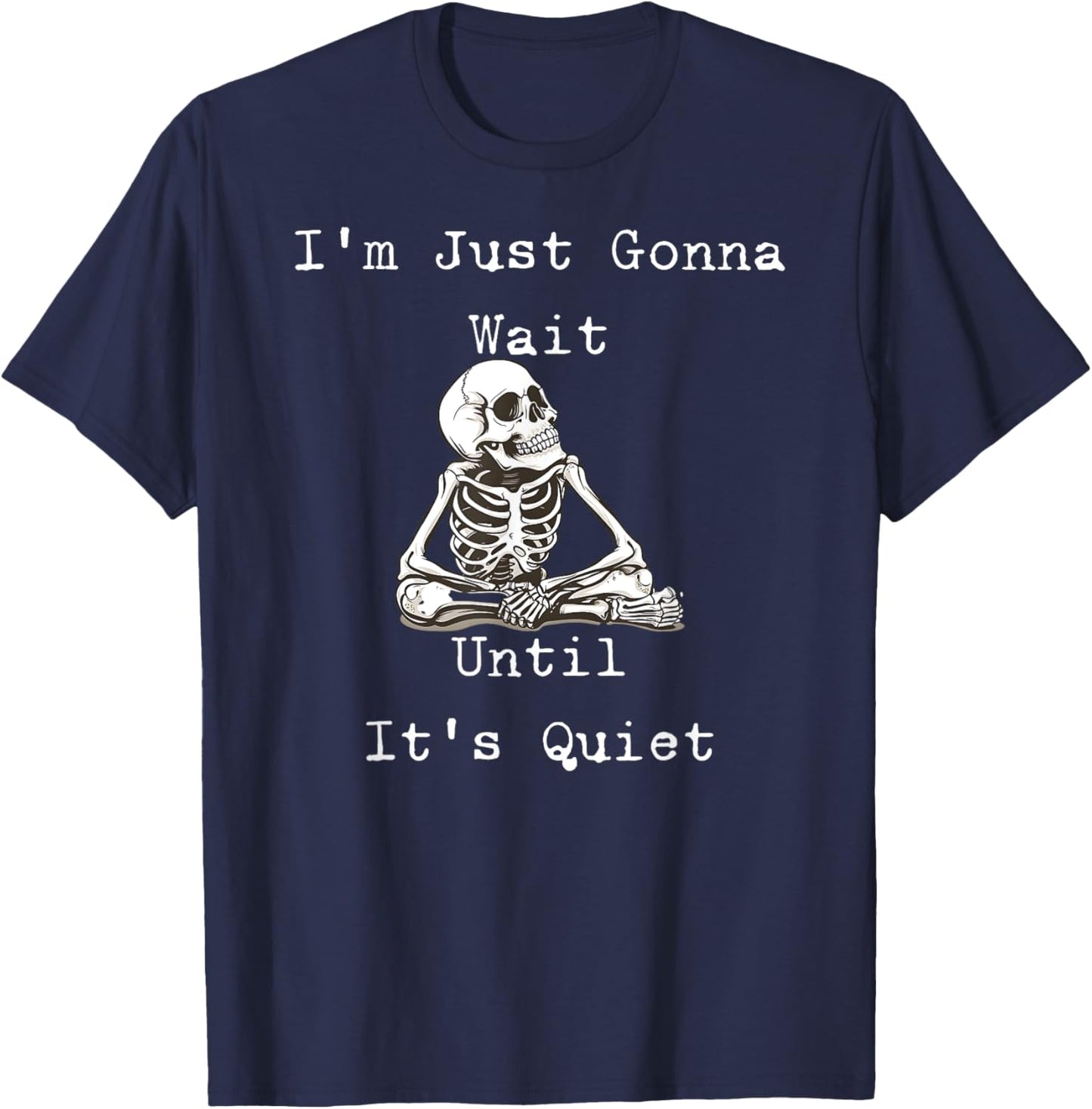 I'm Just Gonna Wait Until It's Quiet Skeleton Humor T-Shirt - T-Shirt | Navy