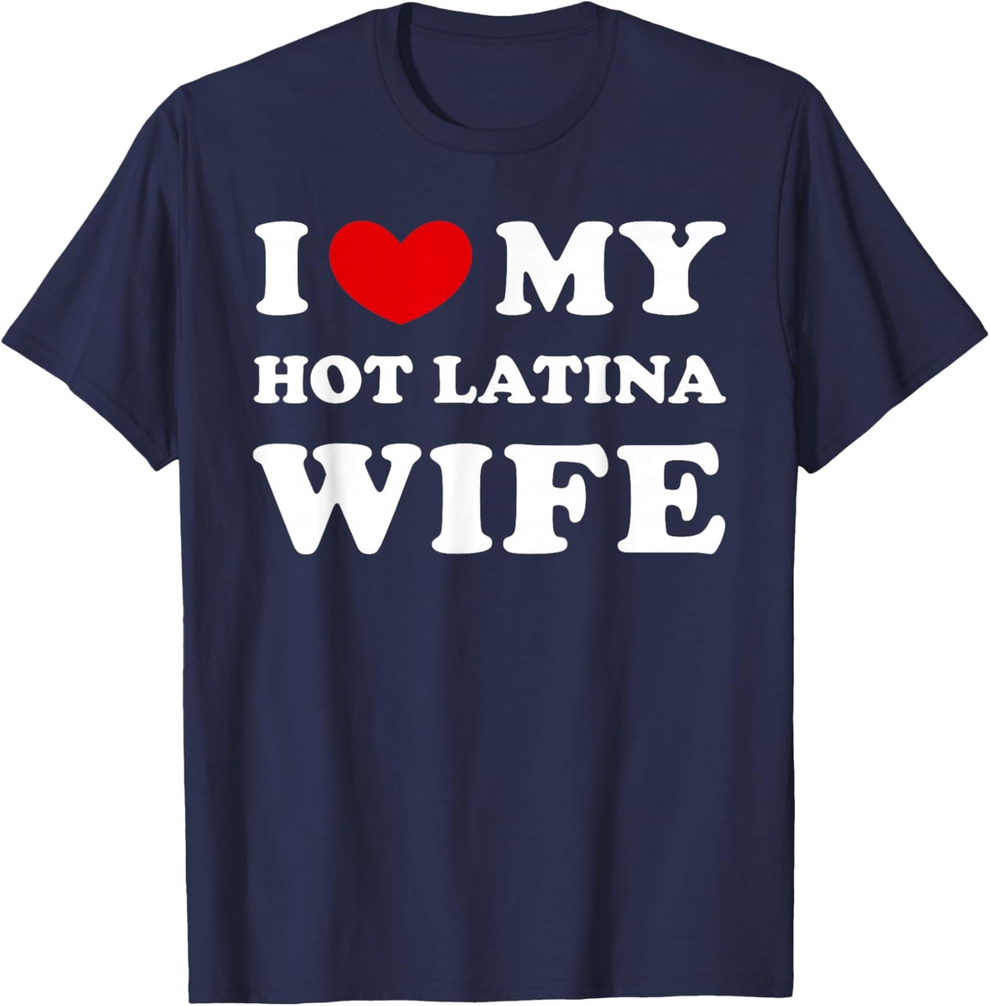 I Love My Hot Latina Wife, I Love My Hot Latina Woman T-Shirt - T-Shirt | Navy