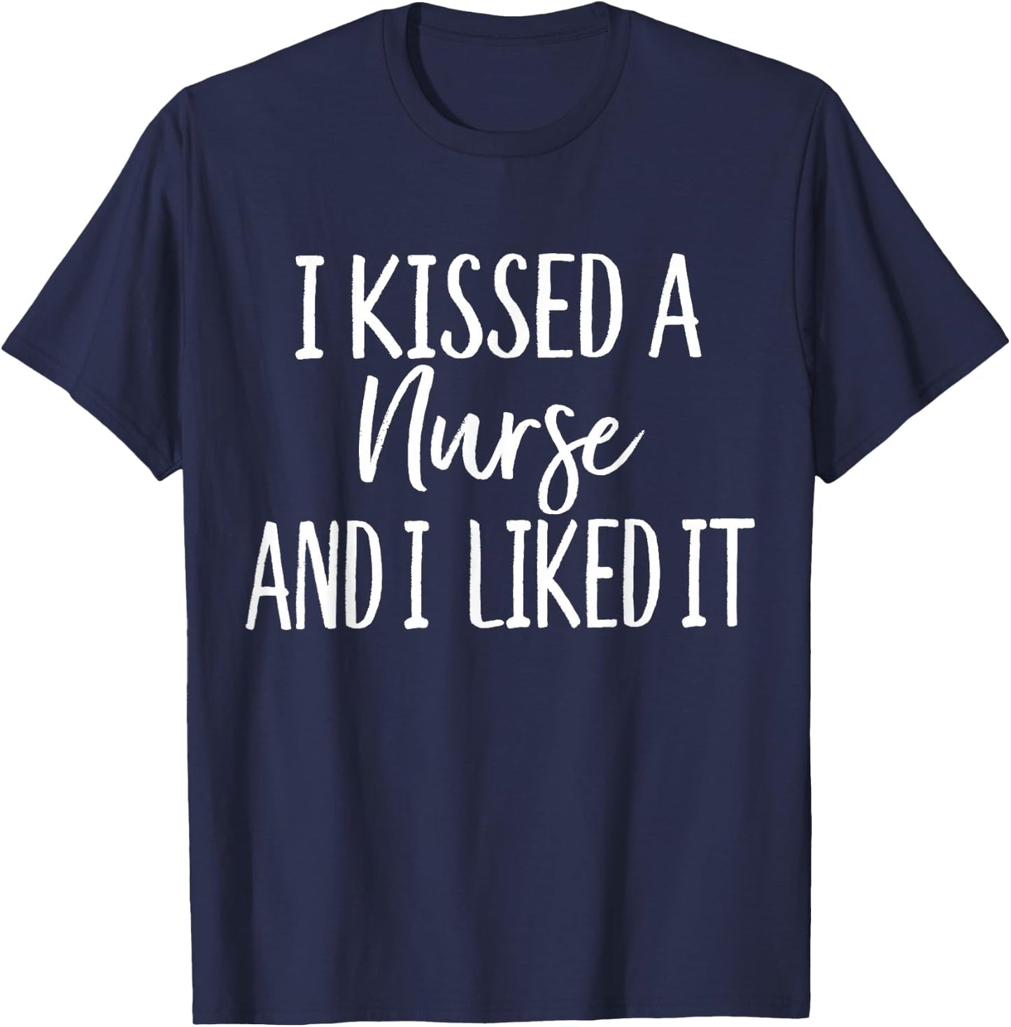 I Kissed a Nurse and I liked it Funny for Husband Boyfriend T-Shirt - T-Shirt | Navy