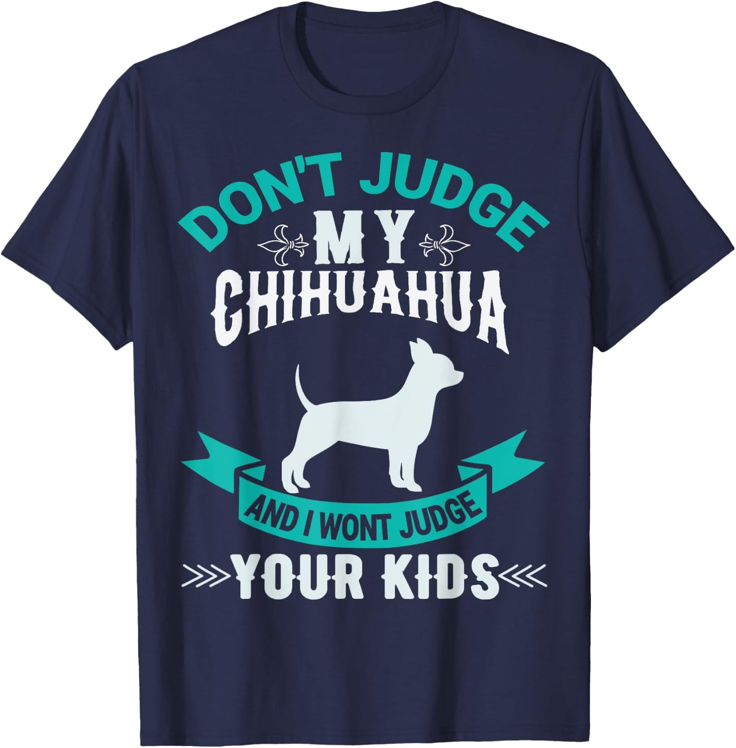 Don't Judge My Chihuahua And I Won't Judge Your Kids T-Shirt - T-Shirt | Navy