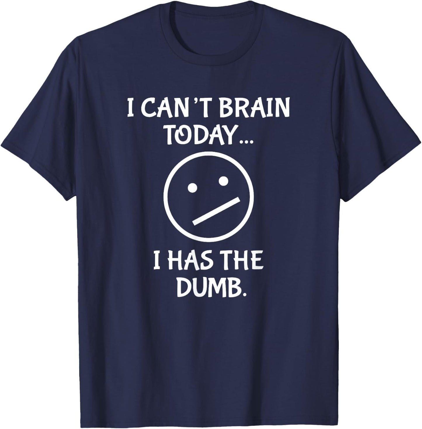 I Can't Brain Today I Has the Dumb T-Shirt - T-Shirt | Navy