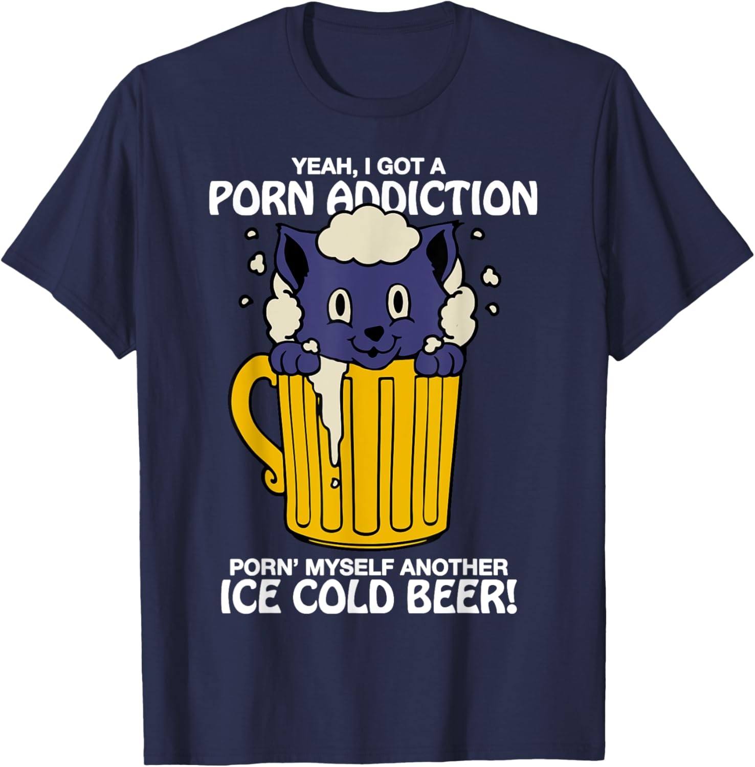I Got A Porn Addiction Porn' Myself Another Ice Cold Beer T-Shirt - T-Shirt | Navy
