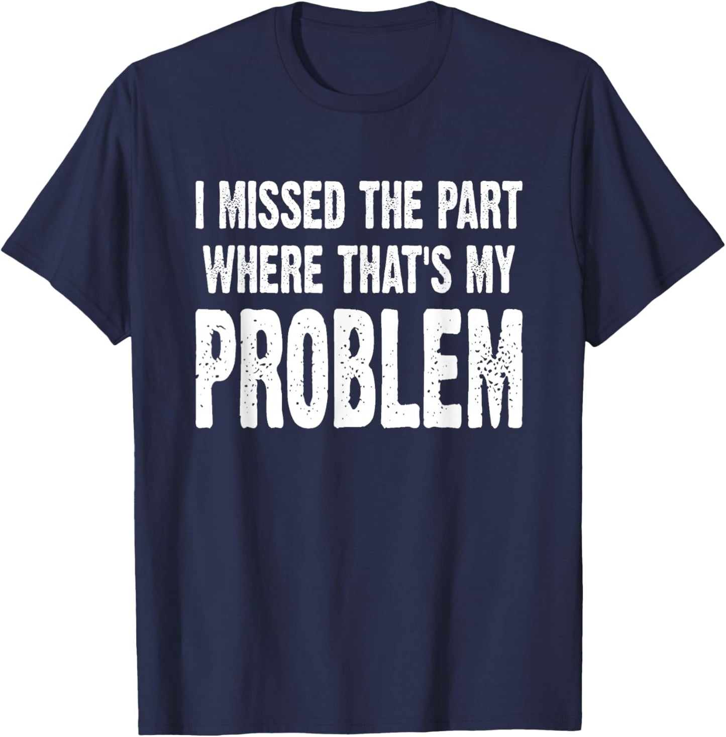 I Missed The Part Where That's My Problem Sarcastic Work T-Shirt - T-Shirt | Navy