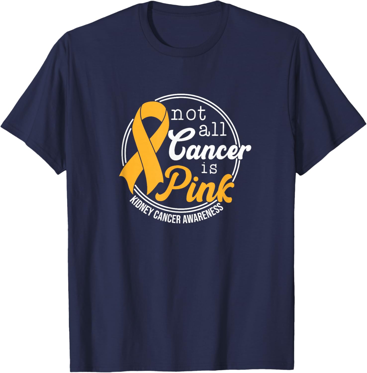 Not All Cancer Is Pink, Kidney Cancer Awareness T-Shirt - T-Shirt | Navy