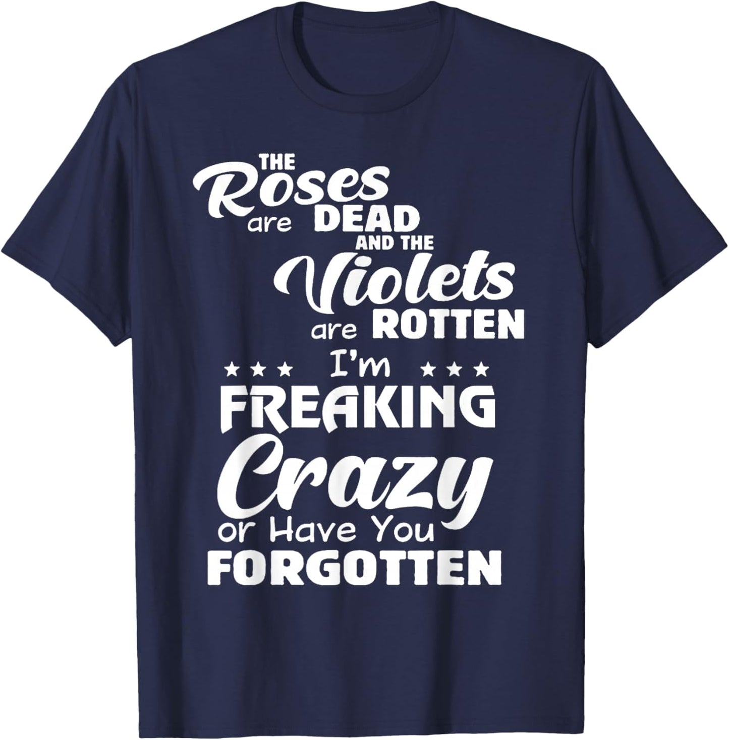 The Roses Are Dead The Violets Are Rotten I’m Freaking Crazy T-Shirt - T-Shirt | Navy