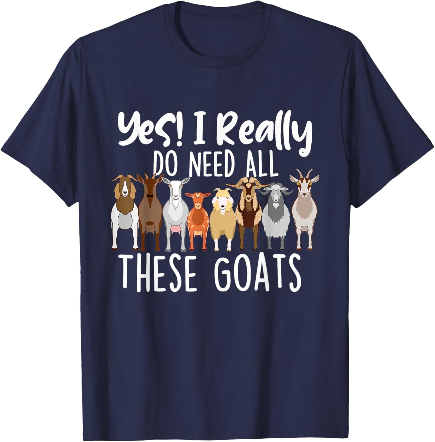 Yes I Really Do Need All These Goats - Goat Lover Farmer T-Shirt - T-Shirt | Navy