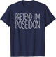 Pretend I'm Poseidon Shirt Adult Kids Men Women Costume T-Shirt - T-Shirt | Navy