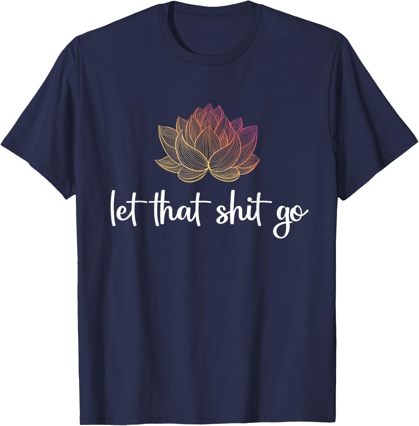 Let That Shit Go Lotus Funny Yoga Chakra Kundalini Yogi Gift T-Shirt - T-Shirt | Navy