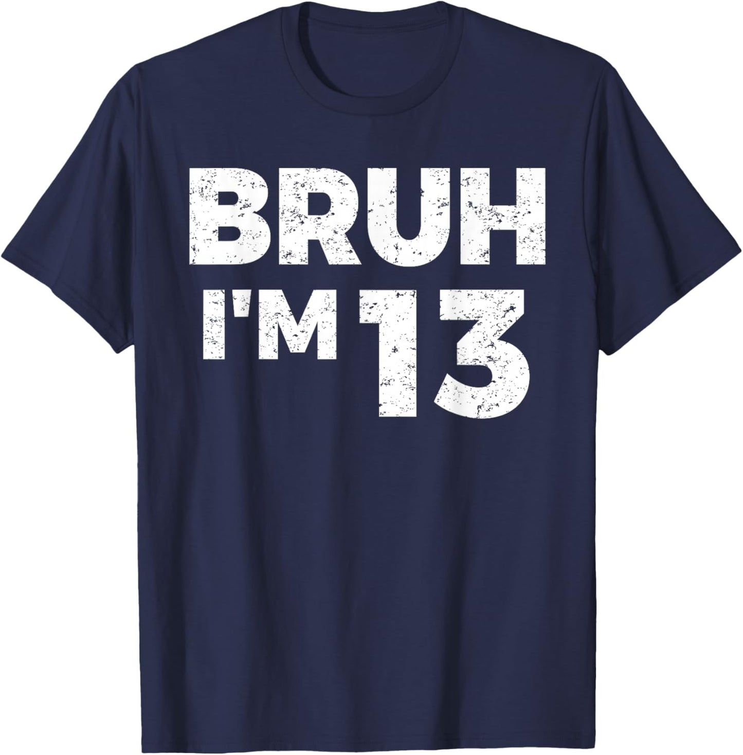 Bruh I'm 13 Bruh It's My 13th Birthday 13 Year Old Birthday T-Shirt - T-Shirt | Navy