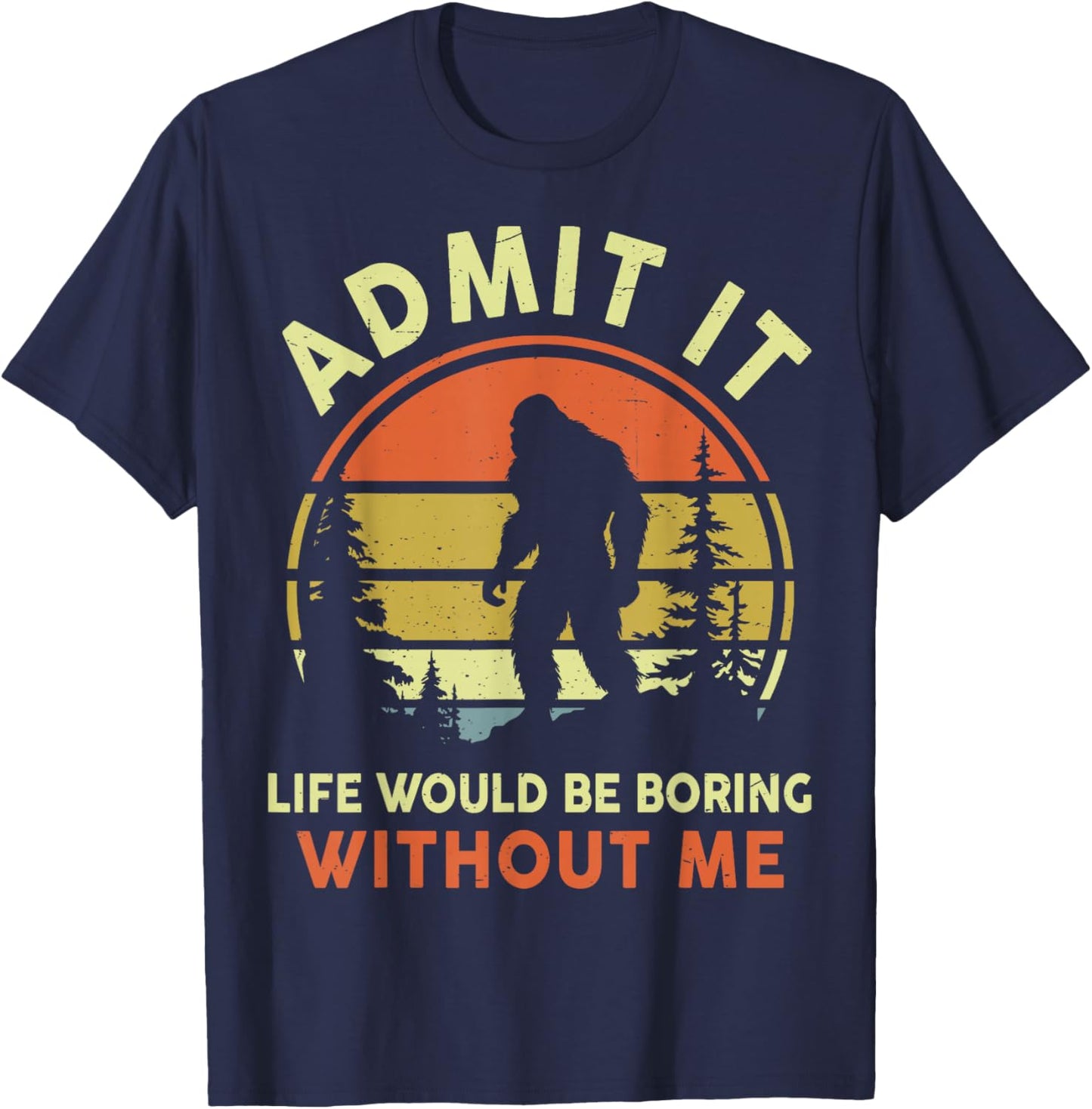 Funny Bigfoot Admit Life Boring Without Me Men Women Dad Mom T-Shirt - T-Shirt | Navy